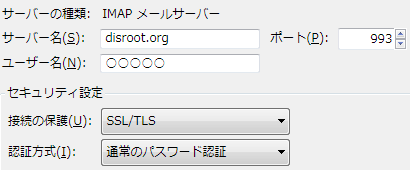 IMAP サーバー名:disroot.org ポート:993 接続の保護:SSL/TLS 認証方式:通常のパスワード認証